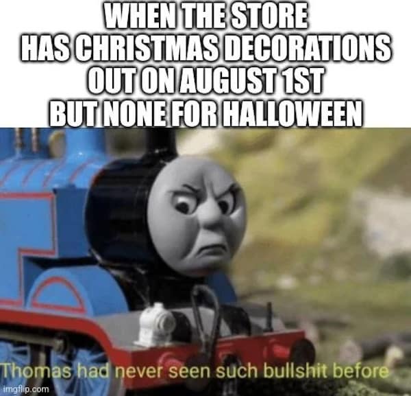 spooky memes. WHEN THE STORE HAS CHRISTMAS DECORATIONS OUT ON AUGUST 1ST BUT NONE FOR HALLOWEEN