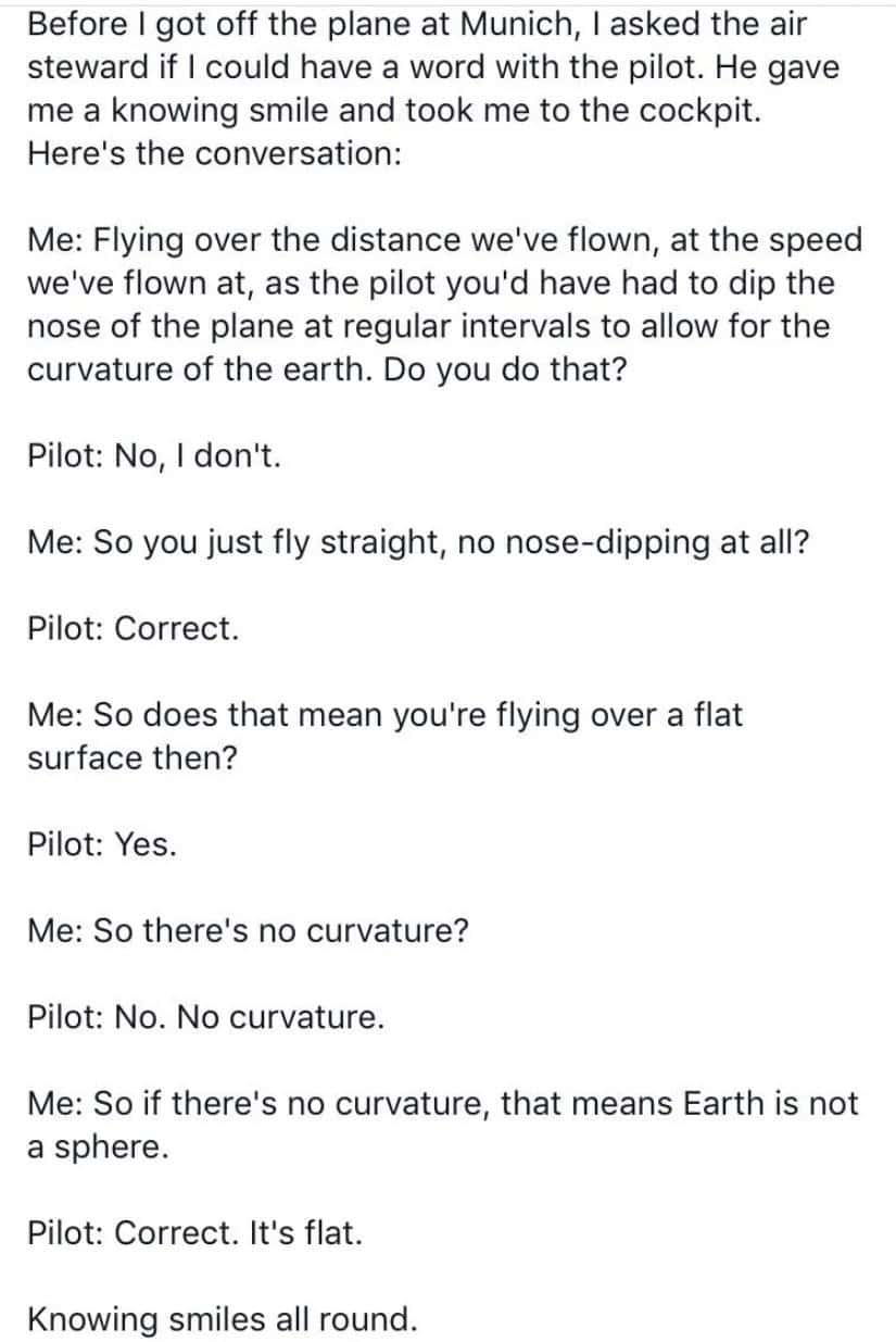 Before I got off the plane at Munich, I asked the air steward if I could have a word with the pilot. He gave me a knowing smile and took me to the cockpit. Here's the conversation: Me: Flying over the distance we've flown, at the speed we've flown at, as the pilot you'd have had to dip the nose of the plane at regular intervals to allow for the curvature of the earth. Do you do that?