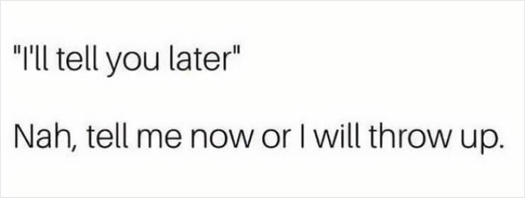 therapy memes. "I'll tell you later" Nah, tell me now or I will throw up.