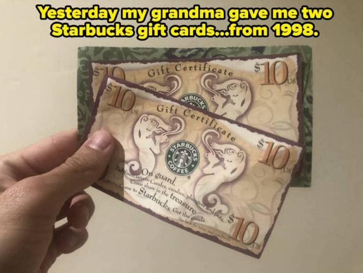 Yesterday my grandma gave me two Starbucks gift cards..from 1998.