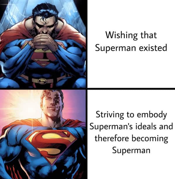wholesome memes. Wishing that Superman existed Striving to embody Superman's ideals and therefore becoming Superman