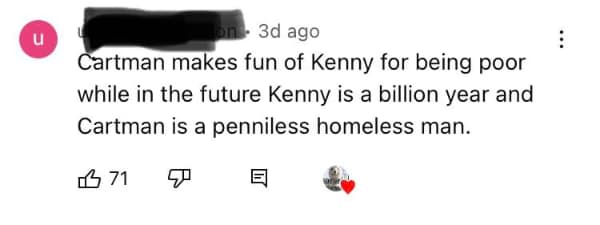 words used wrong. Cartman makes fun of Kenny for being poor while in the future Kenny is a billion year and Cartman is a penniless homeless man.