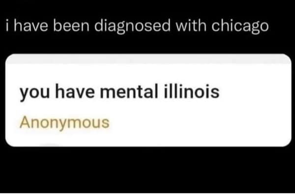 words used wrong. i have been diagnosed with chicago you have mental illinois Anonymous