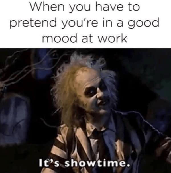 work memes. When you have to pretend you're in a good mood at work It's showtime.