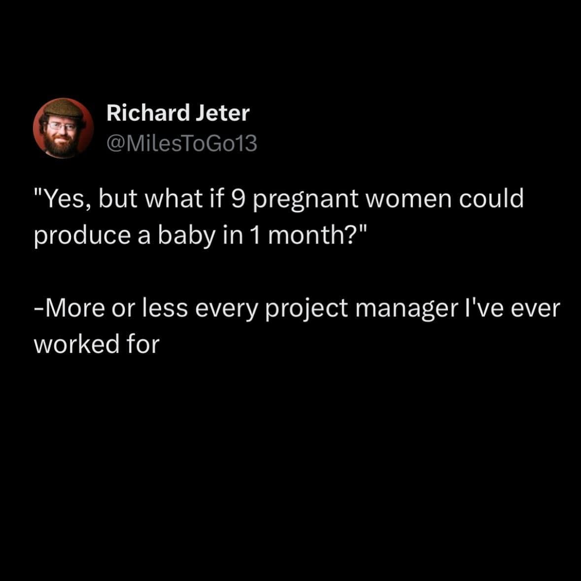 work memes. "Yes, but what if 9 pregnant women could produce a baby in 1 month?" -More or less every project manager l've ever worked for