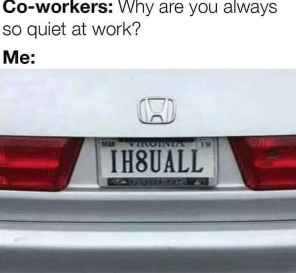 work memes. Co-workers: Why are you always so quiet at work? Me: