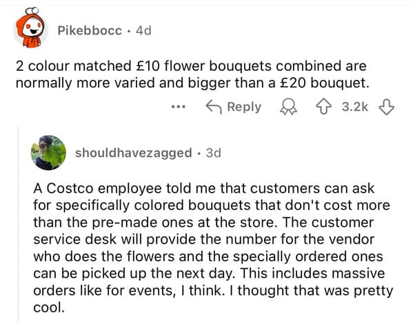 A Costco employee told me that customers can ask for specifically colored bouquets that don't cost more than the pre-made ones at the store. The customer service desk will provide the number for the vendor who does the flowers and the specially ordered ones can be picked up the next day. This includes massive orders like for events, I think. I thought that was pretty cool.