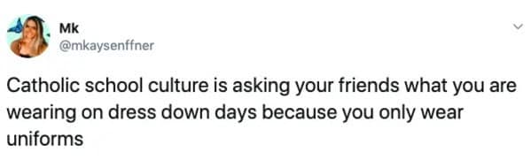 Catholic school culture is asking your friends what you are wearing on dress down days because you only wear uniforms