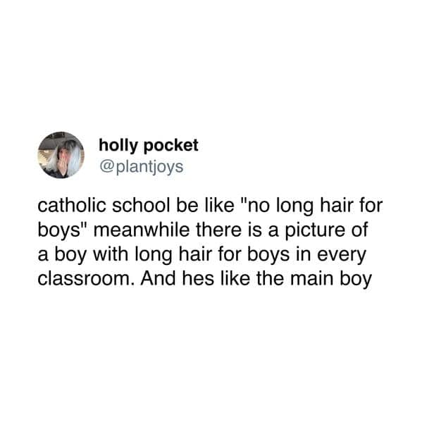 catholic school be like "no long hair for boys" meanwhile there is a picture of a boy with long hair for boys in every classroom. And hes like the main boy