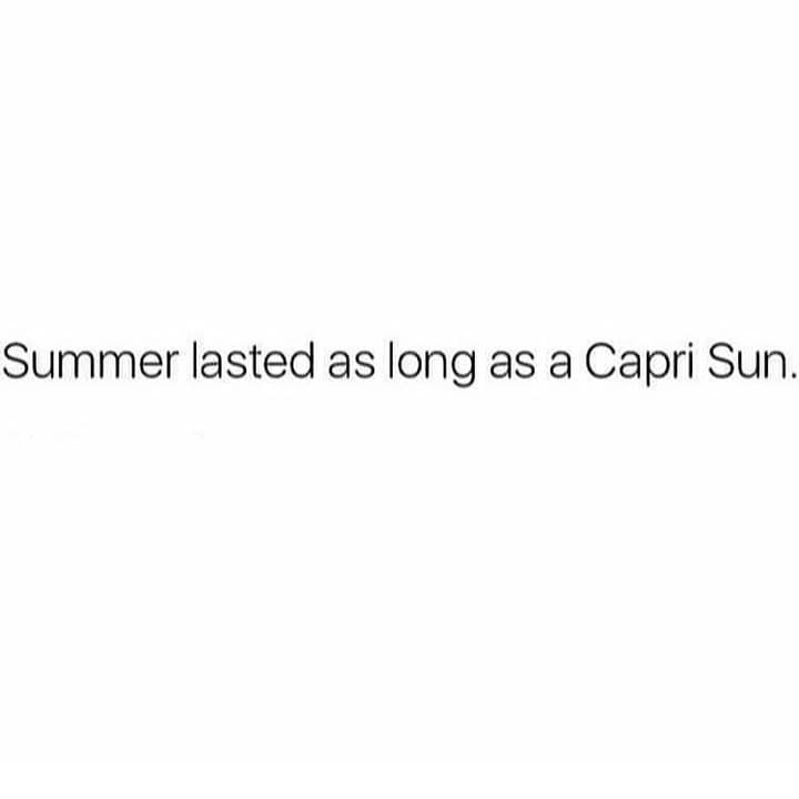 Summer lasted as long as a Capri Sun.