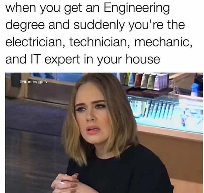 when you get an Engineering degree and suddenly you're the electrician, technician, mechanic, and IT expert in your house