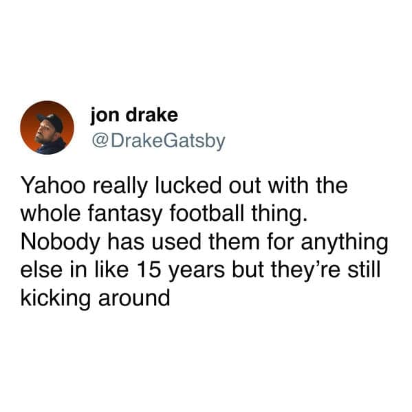 Yahoo really lucked out with the whole fantasy football thing. Nobody has used them for anything else in like 15 years but they're still kicking around