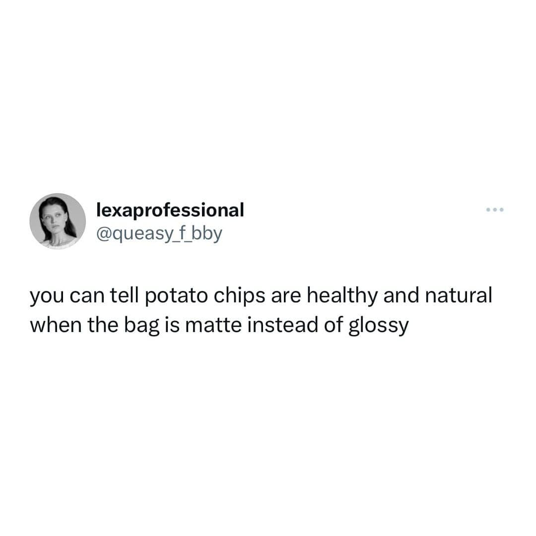 you can tell potato chips are healthy and natural when the bag is matte instead of glossy