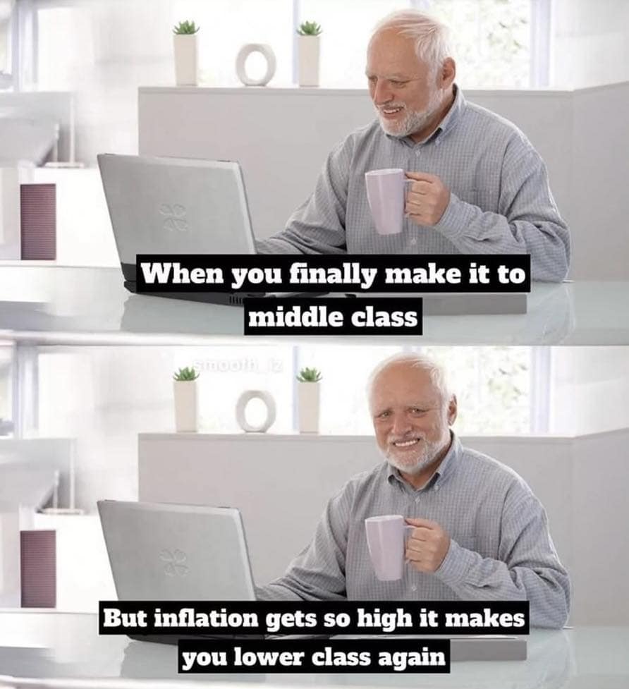 When you finally make it to middle class But inflation gets so high it makes you lower class again