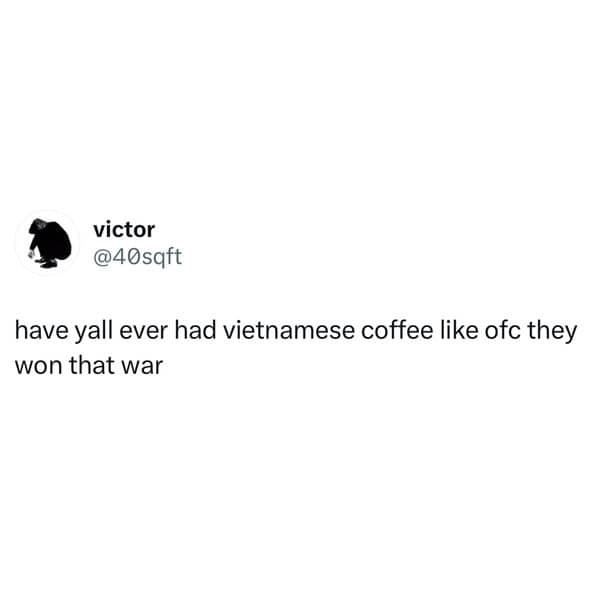 have yall ever had vietnamese coffee like ofc they won that war