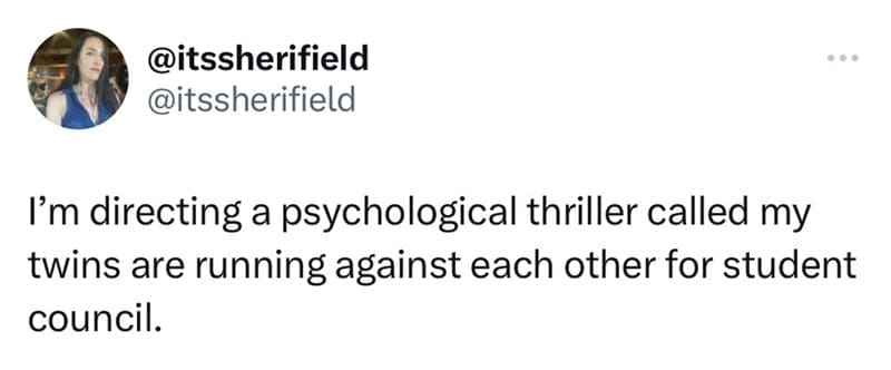 I'm directing a psychological thriller called my twins are running against each other for student council.