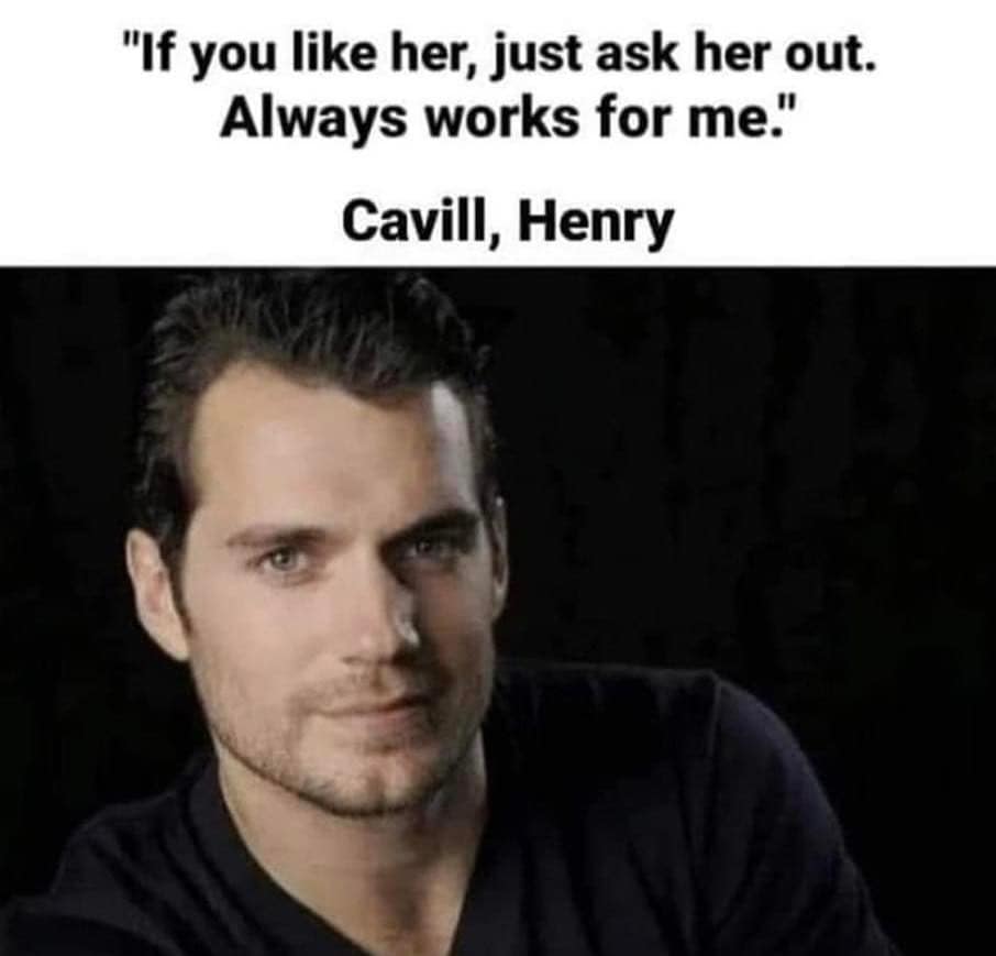 "If you like her, just ask her out. Always works for me." Cavill, Henry