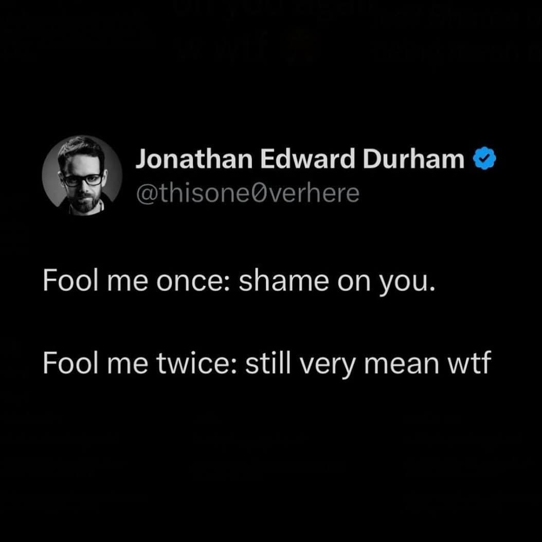 Fool me once: shame on you. Fool me twice: still very mean