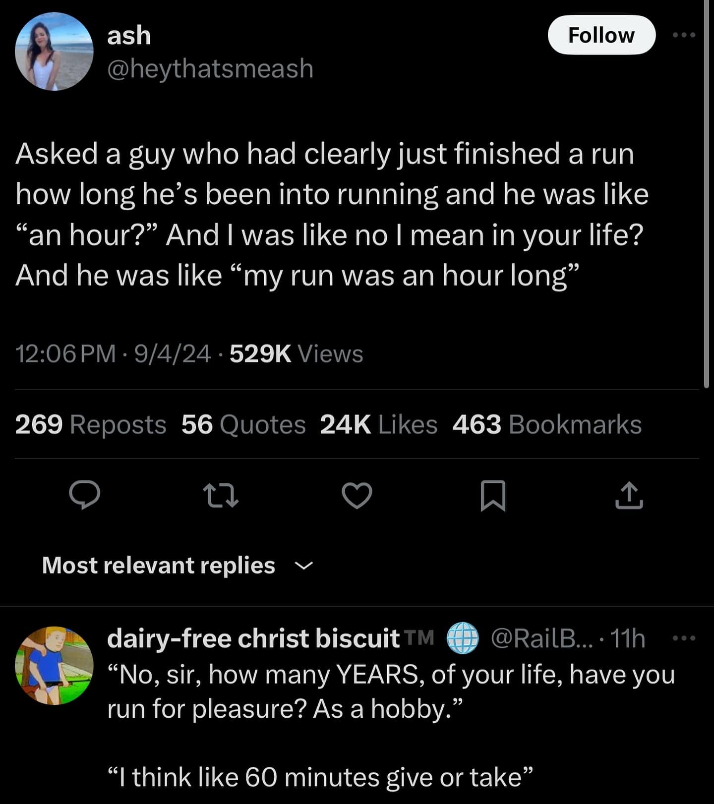 Asked a guy who had clearly just finished a run how long he's been into running and he was like "an hour?" And I was like no I mean in your life? And he was like "my run was an hour long"
