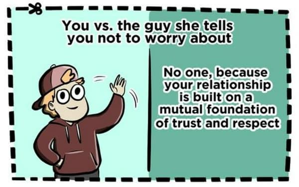 You vs. the guy she tells you not to worry about No one, because your relationship is built on a mutual foundation of trust and respect