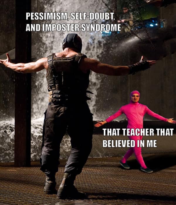 PESSIMISM, SELF-DOUBT. AND IMPOSTER SYNDROME THAT TEACHER THAT BELIEVED IN ME