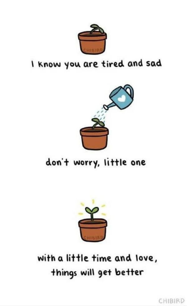 I know you are tired and sad don't worry, little one with a little time and love, things will get better