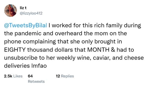 @TweetsByBilal I worked for this rich family during the pandemic and overheard the mom on the phone complaining that she only brought in EIGHTY thousand dollars that MONTH & had to unsubscribe to her