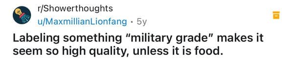 Labeling something "military grade" makes it seem so high quality, unless it is food.