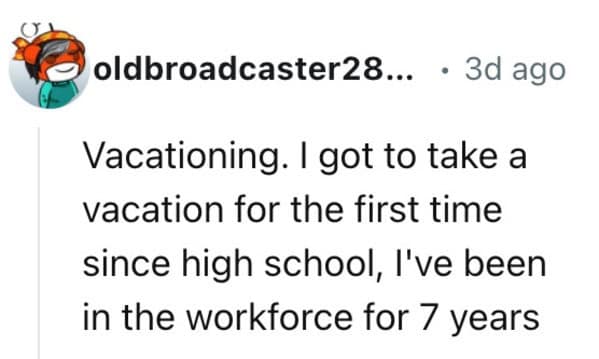 Vacationing. I got to take a vacation for the first time since high school, l've been in the workforce for 7 years