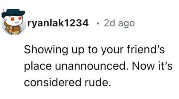 Showing up to your friend's place unannounced. Now it's considered rude.