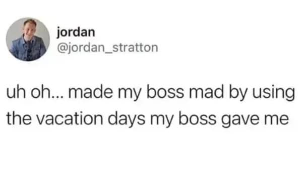 uh oh... made my boss mad by using the vacation days my boss gave me
