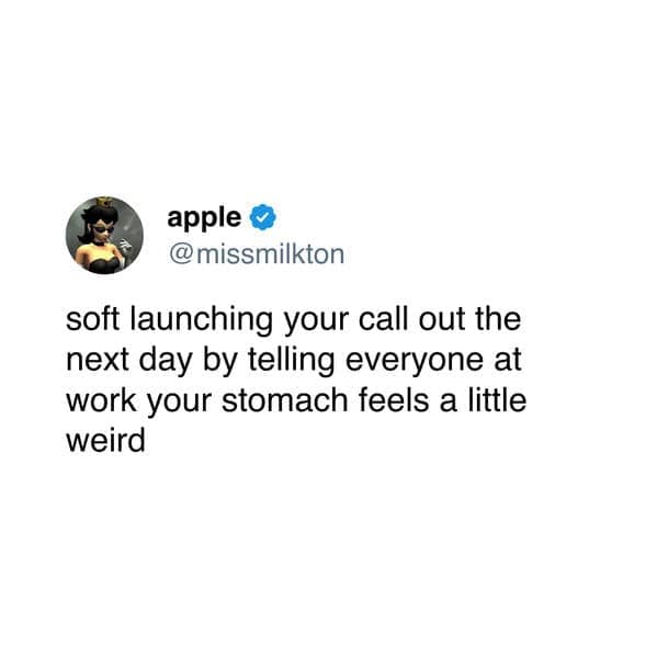 soft launching your call out the next day by telling everyone at work your stomach feels a little weird