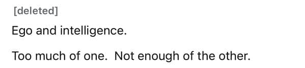 Ego and intelligence. Too much of one. Not enough of the other.