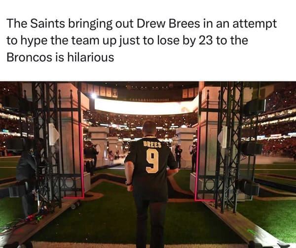 The Saints bringing out Drew Brees in an attempt to hype the team up just to lose by 23 to the Broncos is hilarious