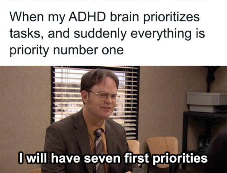 When my ADHD brain prioritizes tasks, and suddenly everything is priority number one I will have seven first priorities
