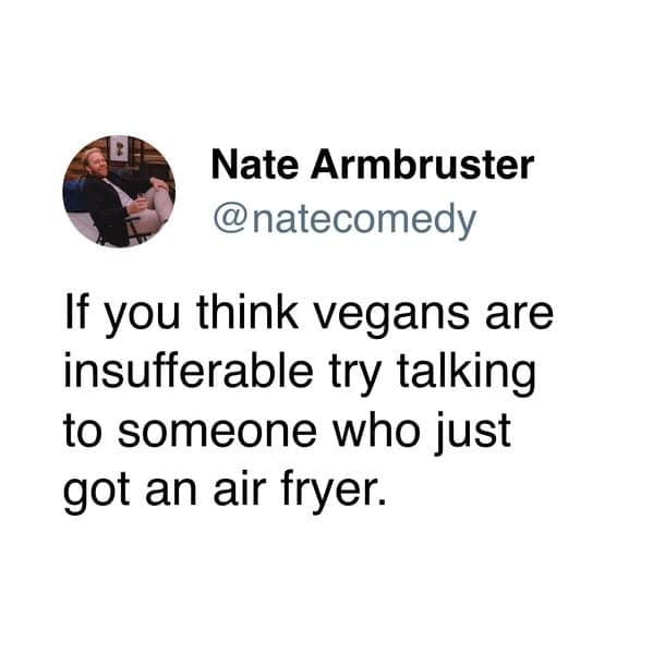 If you think vegans are insufferable try talking to someone who just got an air fryer.