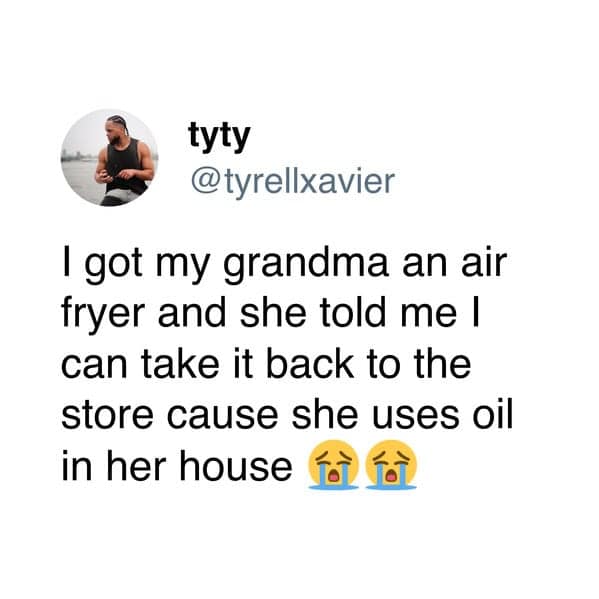 I got my grandma an air fryer and she told me I can take it back to the store cause she uses oil in her house