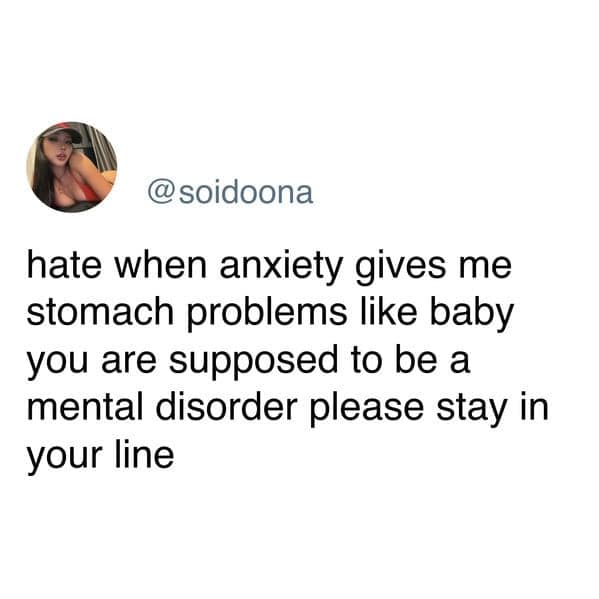 hate when anxiety gives me stomach problems like baby you are supposed to be a mental disorder please stay in your line