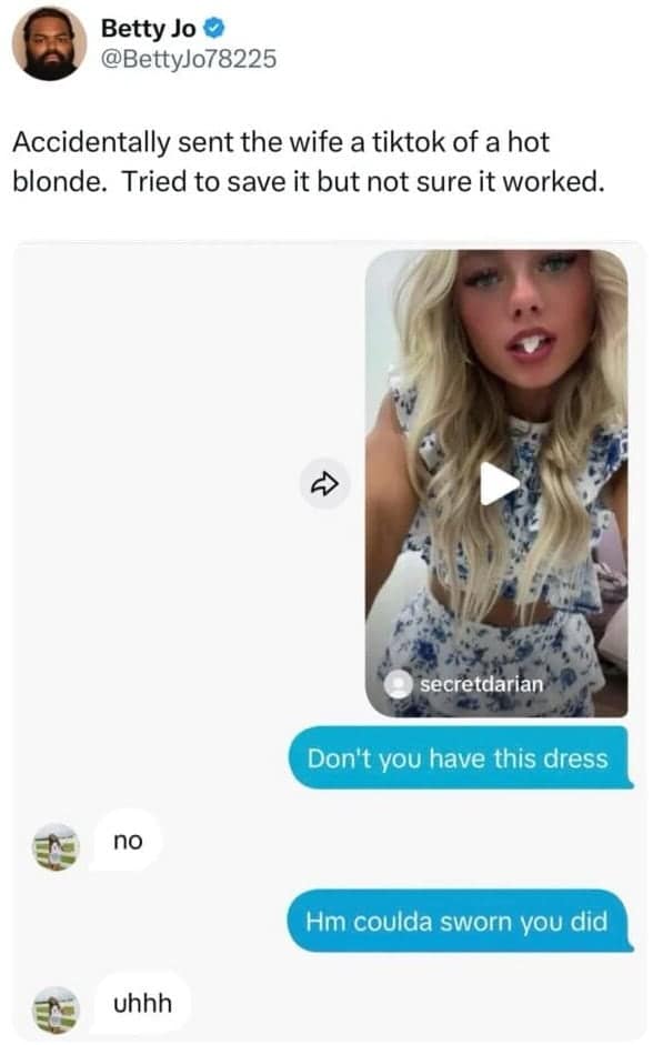 Accidentally sent the wife a tiktok of a hot blonde. Tried to save it but not sure it worked.