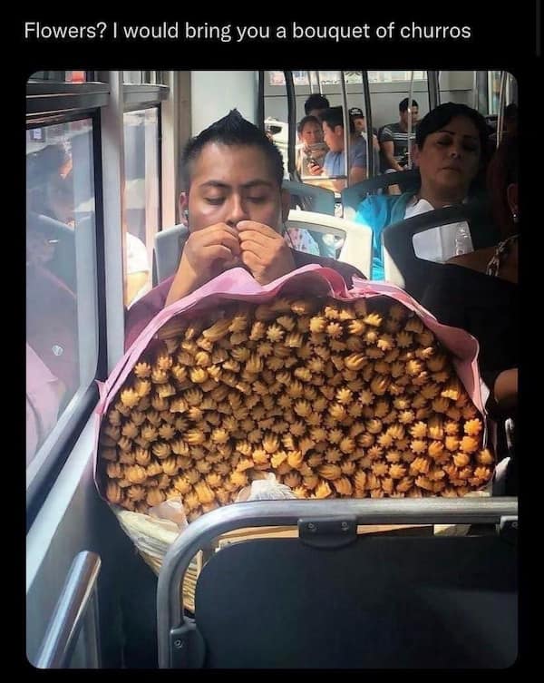 Flowers? I would bring you a bouquet of churros