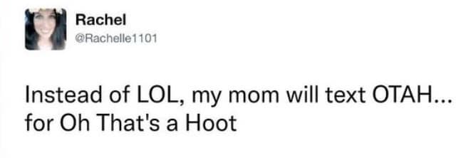 Instead of LOL, my mom will text OTAH... for Oh That's a Hoot