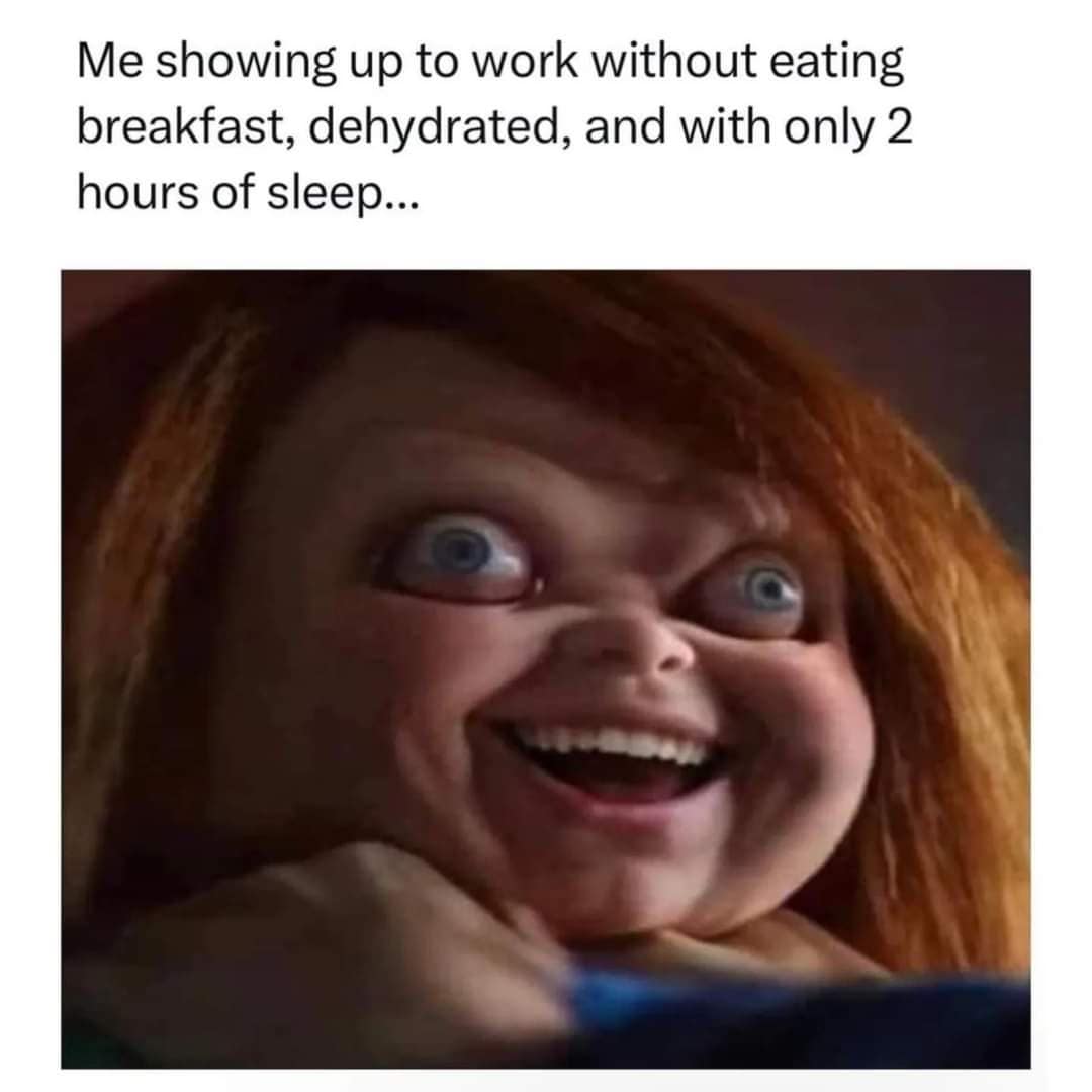 Me showing up to work without eating breakfast, dehydrated, and with only 2 hours of sleep...