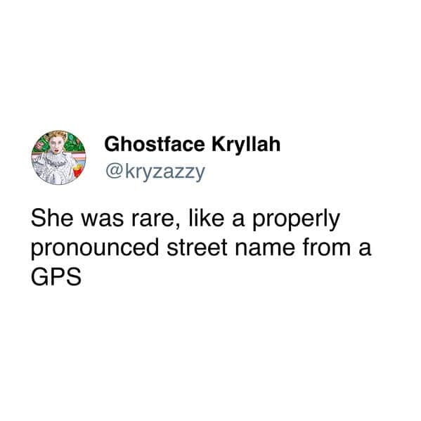 She was rare, like a properly pronounced street name from a GPS