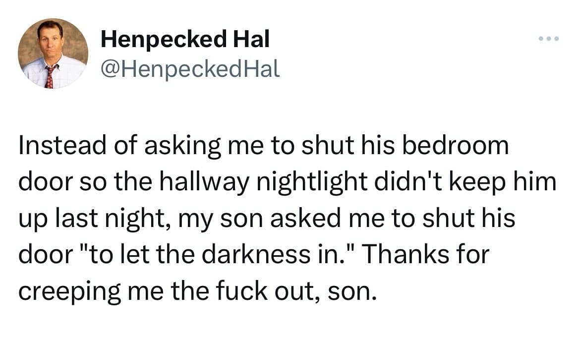 Instead of asking me to shut his bedroom door so the hallway nightlight didn't keep him up last night, my son asked me to shut his door "to let the darkness in." Thanks