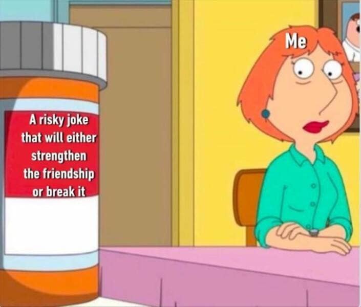 A risky joke that will either strengthen the friendship or break it