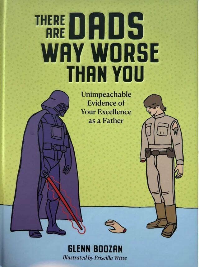 THERE ARE DADS WAY WORSE THAN YOU Unimpeachable Evidence of Your Excellence as a Father