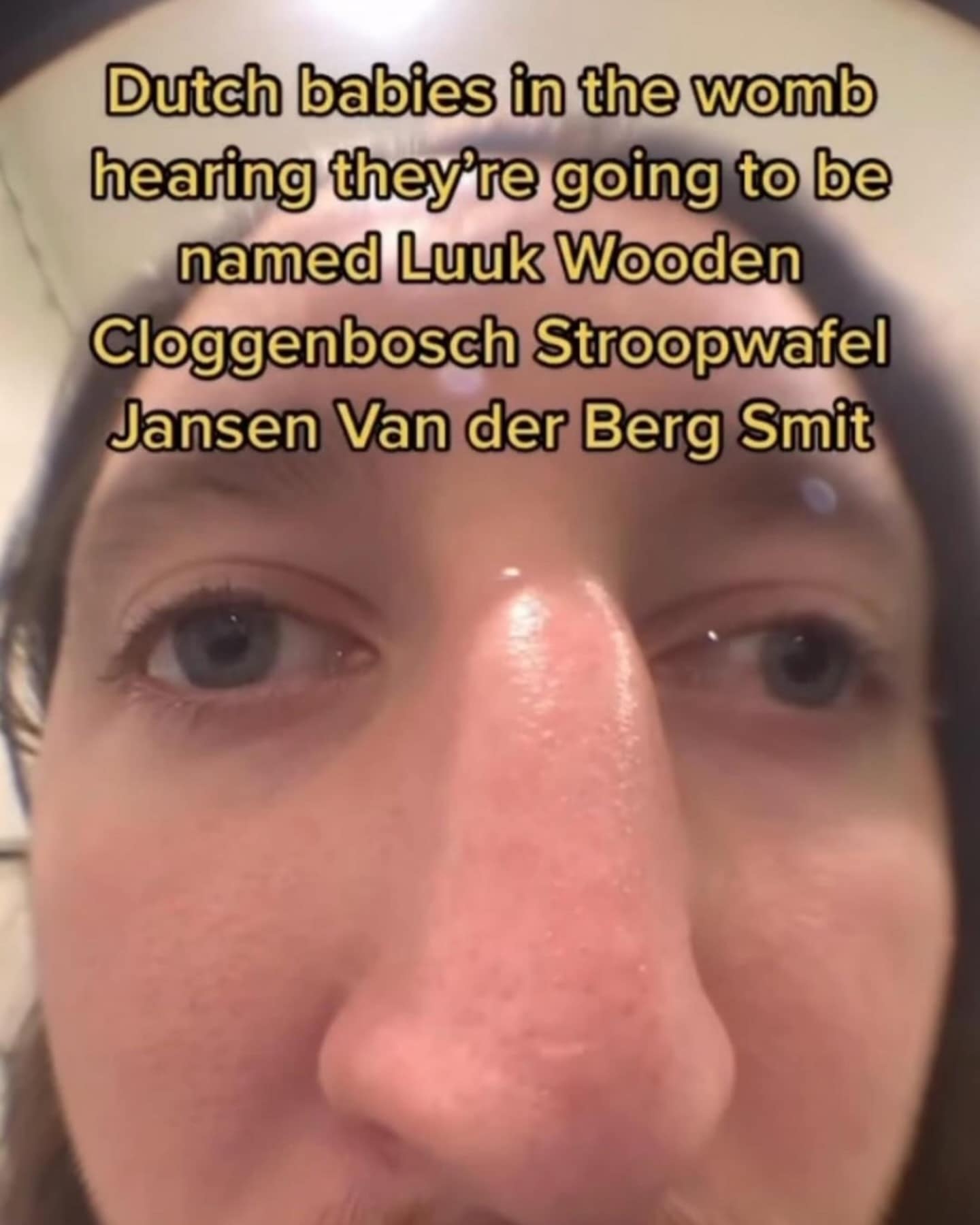 Dutch babies in the womb hearing they're going to be named Luuk Wooden Cloggenbosch Stroopwafel Jansen Van der Berg Smit