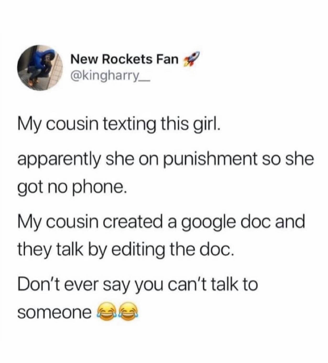 My cousin texting this girl. apparently she on punishment so she got no phone. My cousin created a google doc and they talk by editing the doc. Don't ever say you can't talk to someone