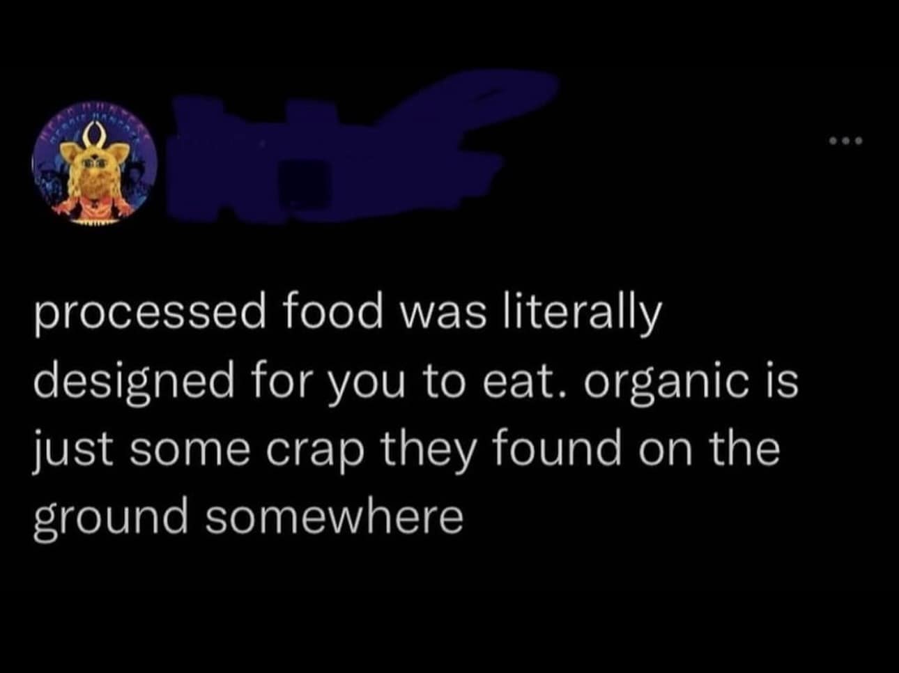 processed food was literally designed for you to eat. organic is just some crap they found on the ground somewhere