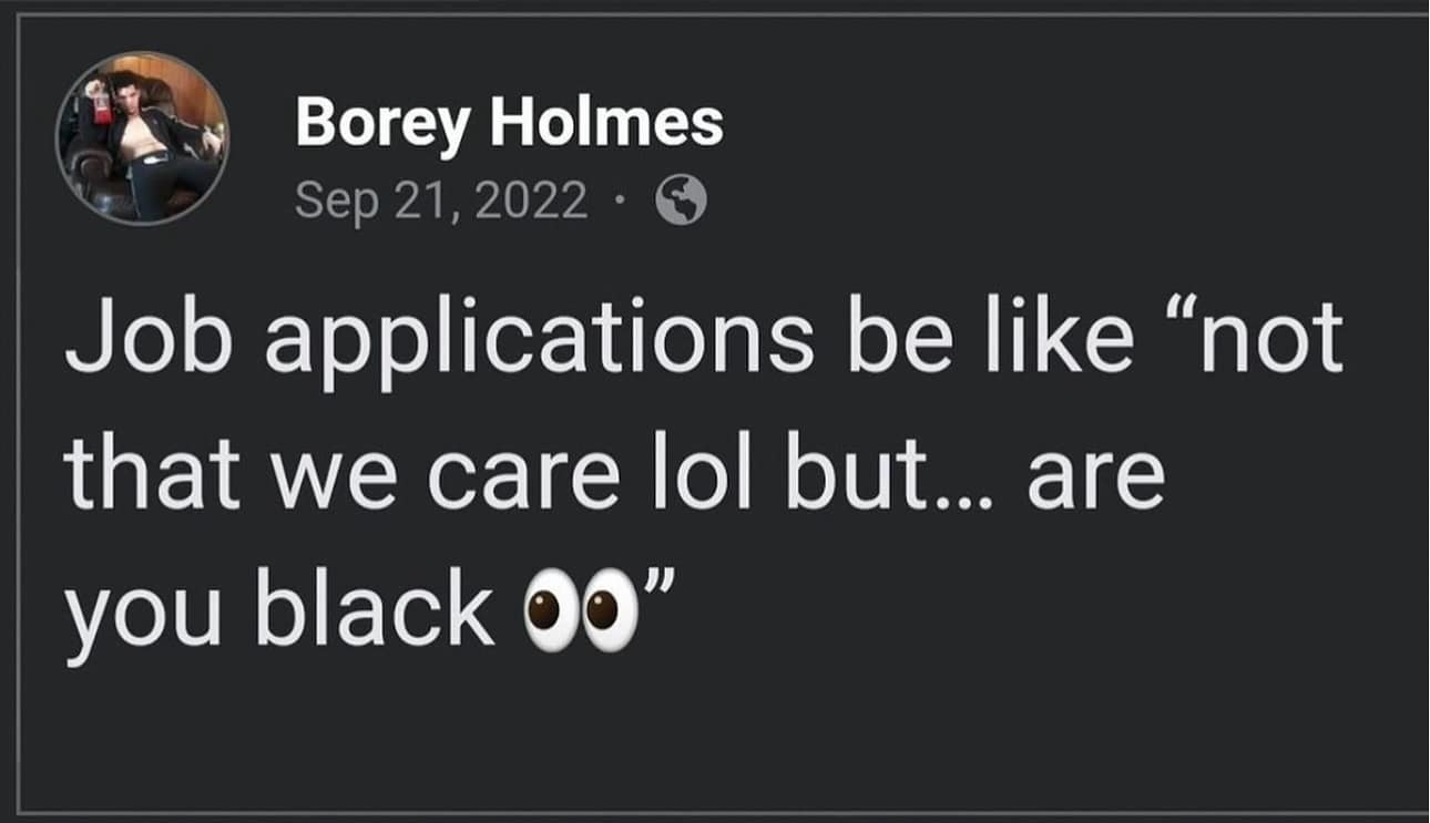 Job applications be like "not that we care lol but... are you black